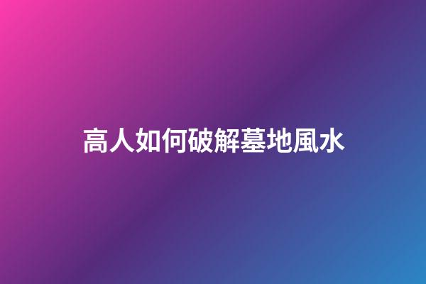 高人如何破解墓地風水