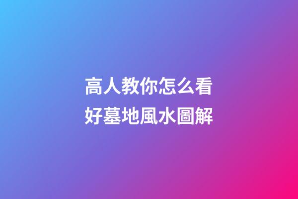 高人教你怎么看好墓地風水圖解