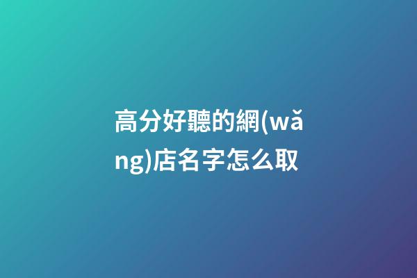 高分好聽的網(wǎng)店名字怎么取-第1張-店鋪起名-玄機(jī)派
