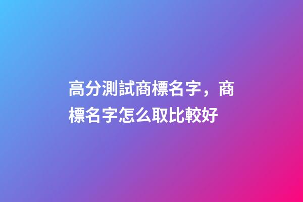 高分測試商標名字，商標名字怎么取比較好-第1張-商標起名-玄機派