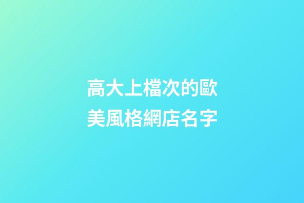 高大上檔次的歐美風格網店名字-第1張-店鋪起名-玄機派