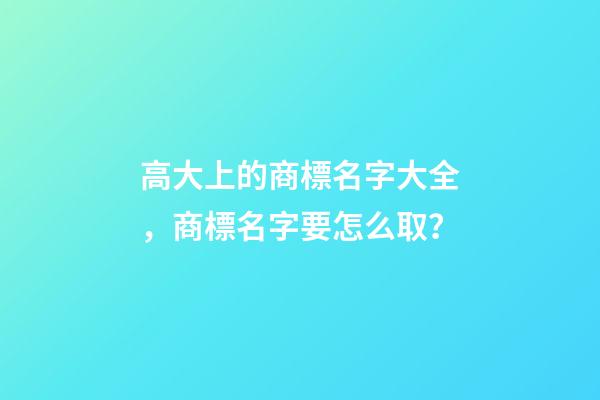 高大上的商標名字大全，商標名字要怎么取？