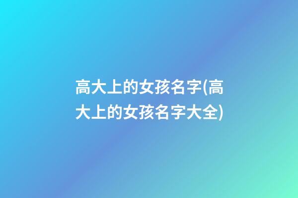 高大上的女孩名字(高大上的女孩名字大全)