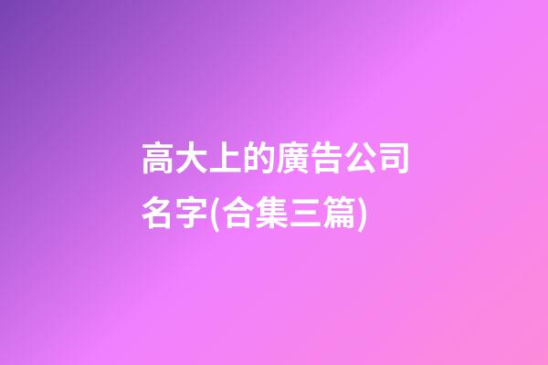 高大上的廣告公司名字(合集三篇)-第1張-公司起名-玄機派