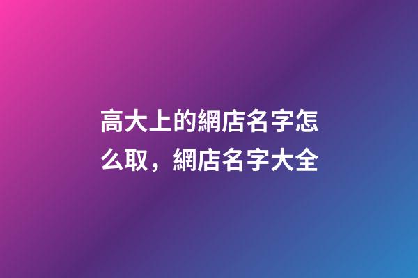 高大上的網店名字怎么取，網店名字大全