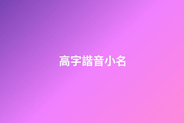 高字諧音小名(高的諧音字寓意好的成語)-第1張-寶寶起名-玄機(jī)派