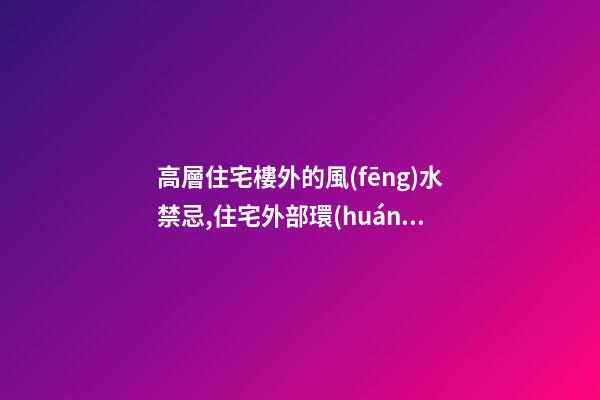 高層住宅樓外的風(fēng)水禁忌,住宅外部環(huán)境的風(fēng)水禁忌,搜狗問(wèn)問(wèn)