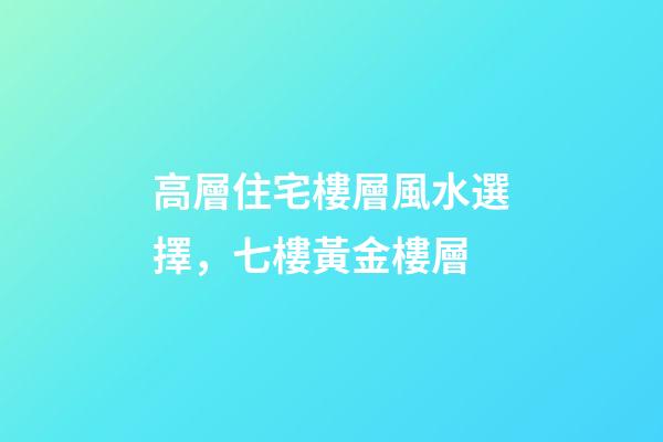 高層住宅樓層風水選擇，七樓黃金樓層
