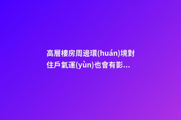 高層樓房周邊環(huán)境對住戶氣運(yùn)也會有影響
