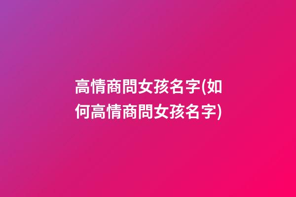 高情商問女孩名字(如何高情商問女孩名字)