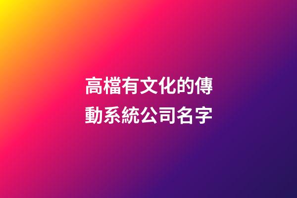 高檔有文化的傳動系統公司名字-第1張-公司起名-玄機派