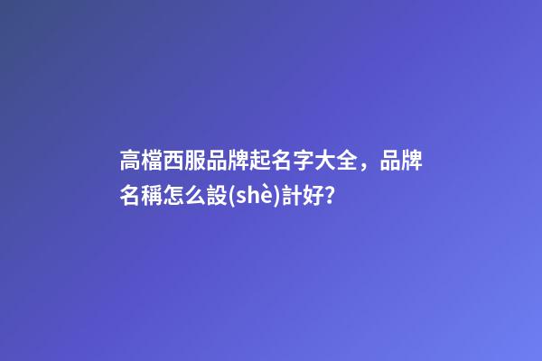 高檔西服品牌起名字大全，品牌名稱怎么設(shè)計好？-第1張-商標(biāo)起名-玄機(jī)派