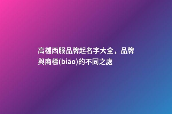 高檔西服品牌起名字大全，品牌與商標(biāo)的不同之處