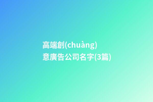 高端創(chuàng)意廣告公司名字(3篇)-第1張-公司起名-玄機派