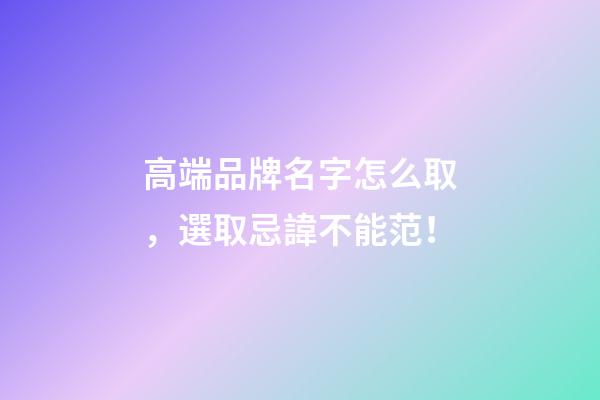 高端品牌名字怎么取，選取忌諱不能范！-第1張-商標起名-玄機派