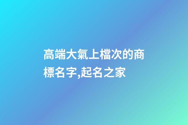 高端大氣上檔次的商標名字,起名之家-第1張-商標起名-玄機派