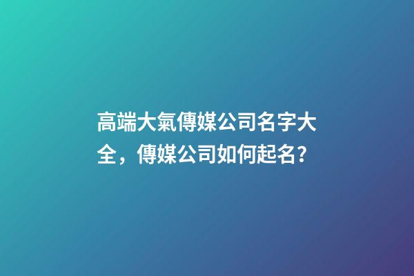 高端大氣傳媒公司名字大全，傳媒公司如何起名？