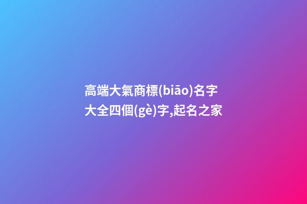 高端大氣商標(biāo)名字大全四個(gè)字,起名之家