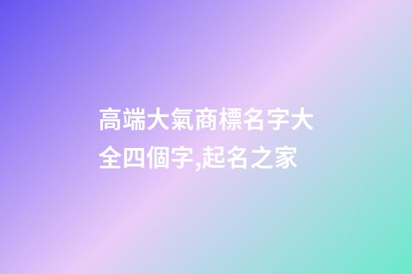 高端大氣商標名字大全四個字,起名之家