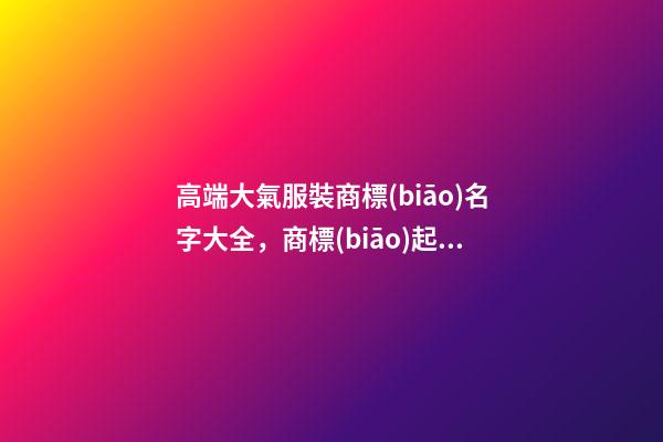 高端大氣服裝商標(biāo)名字大全，商標(biāo)起名原則？