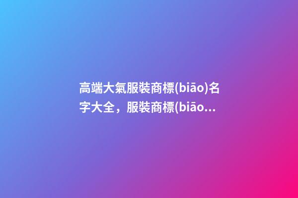高端大氣服裝商標(biāo)名字大全，服裝商標(biāo)怎么起名？