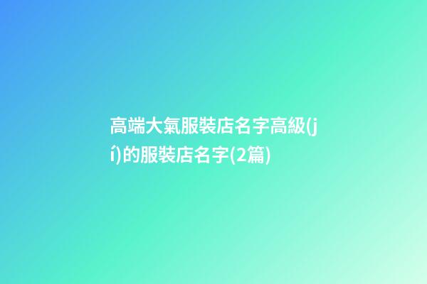 高端大氣服裝店名字高級(jí)的服裝店名字(2篇)-第1張-店鋪起名-玄機(jī)派