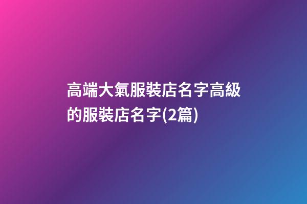 高端大氣服裝店名字高級的服裝店名字(2篇)-第1張-店鋪起名-玄機(jī)派