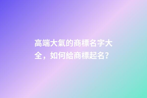 高端大氣的商標名字大全，如何給商標起名？-第1張-商標起名-玄機派