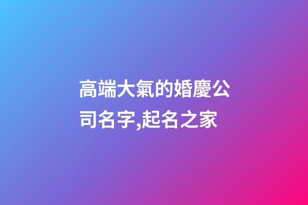 高端大氣的婚慶公司名字,起名之家-第1張-公司起名-玄機派