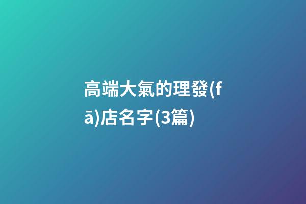 高端大氣的理發(fā)店名字(3篇)-第1張-店鋪起名-玄機(jī)派