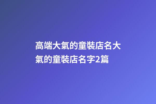 高端大氣的童裝店名大氣的童裝店名字2篇-第1張-店鋪起名-玄機派
