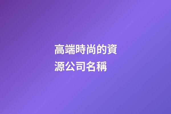 高端時尚的資源公司名稱-第1張-公司起名-玄機派