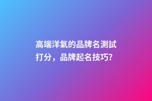 高端洋氣的品牌名測試打分，品牌起名技巧？-第1張-商標起名-玄機派