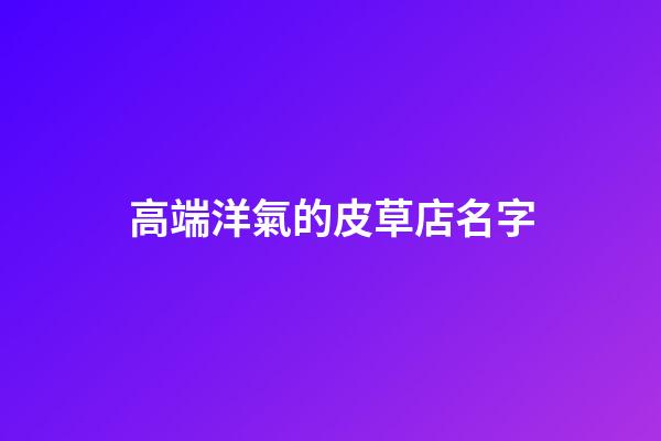 高端洋氣的皮草店名字