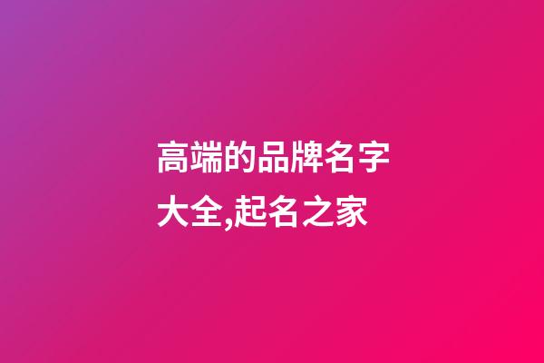高端的品牌名字大全,起名之家-第1張-商標起名-玄機派
