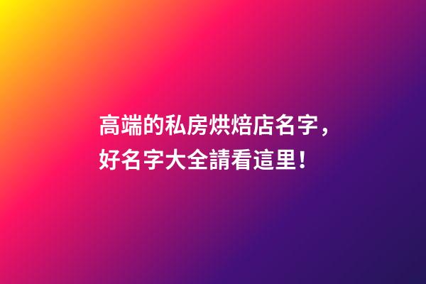 高端的私房烘焙店名字，好名字大全請看這里！-第1張-店鋪起名-玄機派