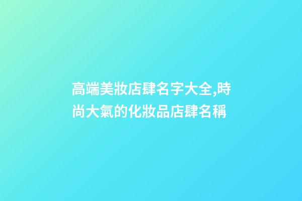 高端美妝店肆名字大全,時尚大氣的化妝品店肆名稱-第1張-店鋪起名-玄機派