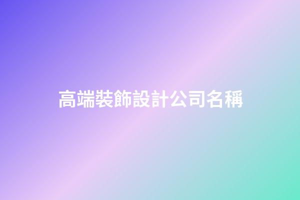 高端裝飾設計公司名稱-第1張-公司起名-玄機派