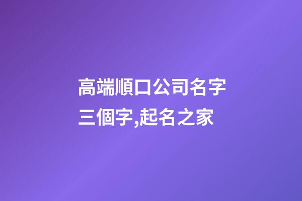 高端順口公司名字三個字,起名之家-第1張-公司起名-玄機派