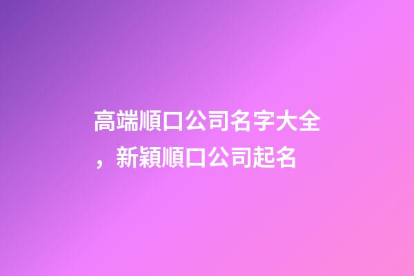 高端順口公司名字大全，新穎順口公司起名-第1張-公司起名-玄機派