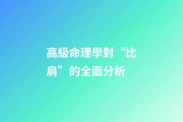 高級命理學對“比肩”的全面分析