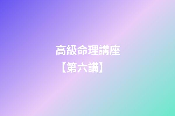 高級命理講座【第六講】