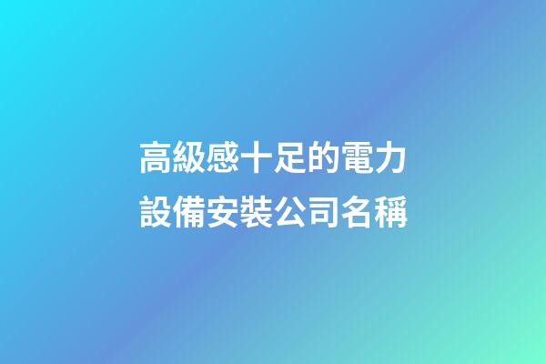 高級感十足的電力設備安裝公司名稱-第1張-公司起名-玄機派