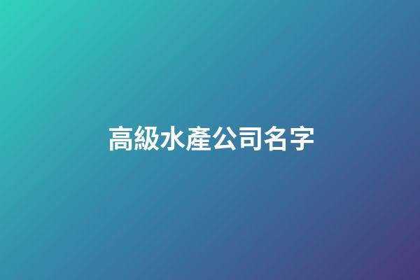 高級水產公司名字-第1張-公司起名-玄機派