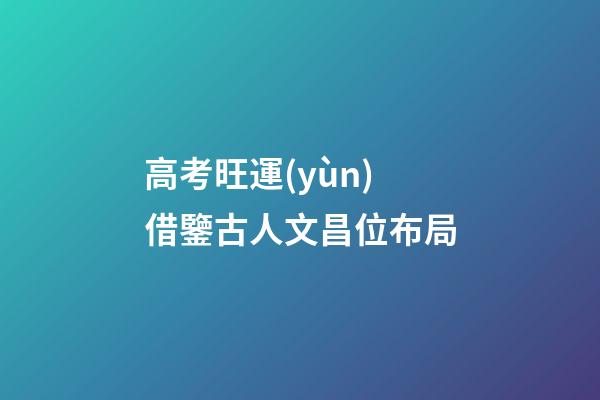 高考旺運(yùn)借鑒古人文昌位布局