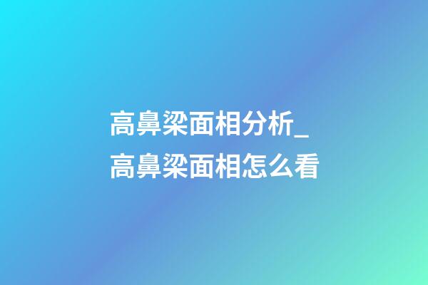 高鼻梁面相分析_高鼻梁面相怎么看