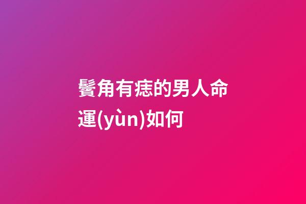 鬢角有痣的男人命運(yùn)如何