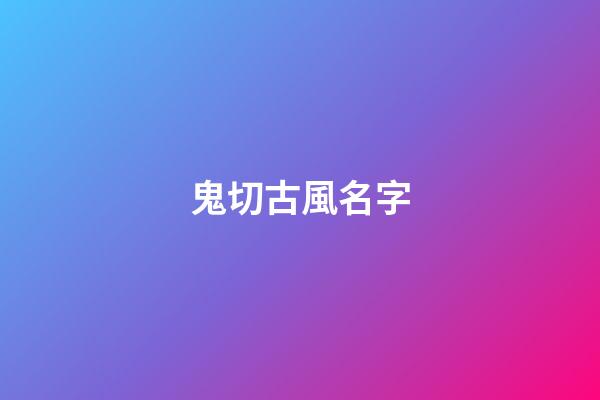 鬼切古風名字(陰陽師鬼切起名字古韻)-第1張-寶寶起名-玄機派