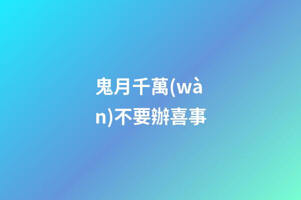 鬼月千萬(wàn)不要辦喜事