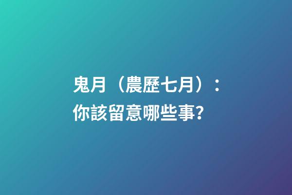 鬼月（農歷七月）：你該留意哪些事？